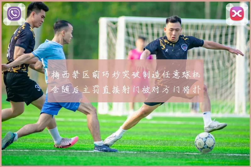 梅西禁区前巧妙突破制造任意球机会随后主罚直接射门被对方门将扑出