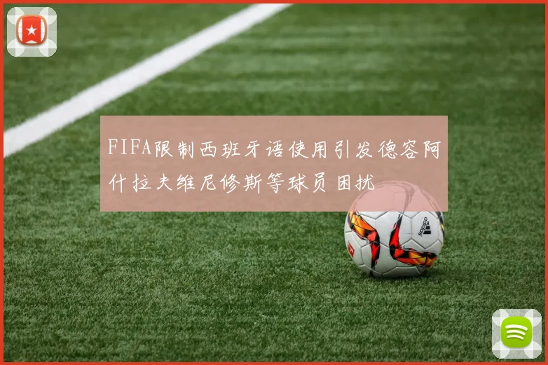 FIFA限制西班牙语使用引发德容阿什拉夫维尼修斯等球员困扰