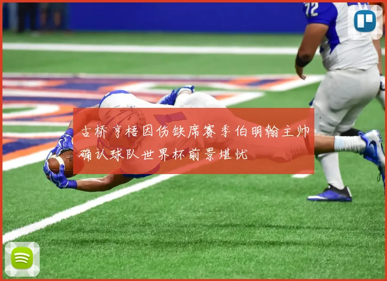 古桥亨梧因伤缺席赛季伯明翰主帅确认球队世界杯前景堪忧