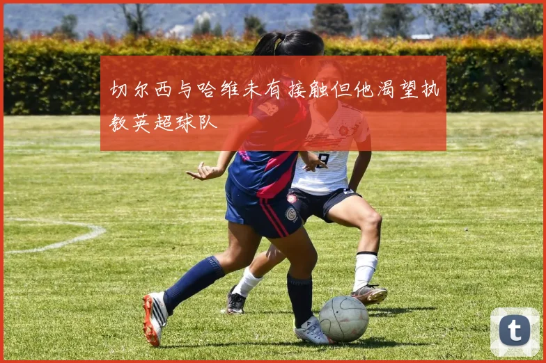 切尔西与哈维未有接触但他渴望执教英超球队