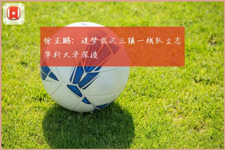 徐正鹏：追梦武汉三镇一线队立志华科大学深造