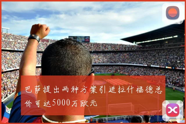 巴萨提出两种方案引进拉什福德总价可达5000万欧元