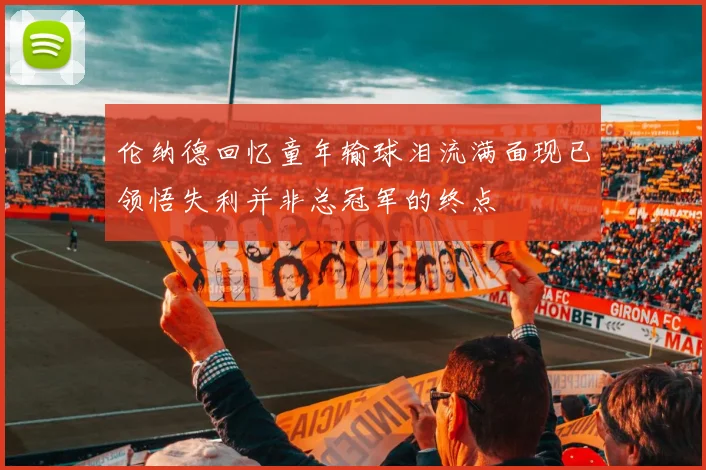 伦纳德回忆童年输球泪流满面现已领悟失利并非总冠军的终点