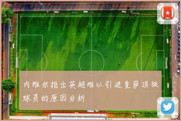 内维尔指出英超难以引进皇萨顶级球员的原因分析
